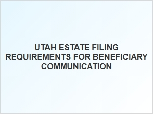 Utah Estate Filing Requirements for Beneficiaries