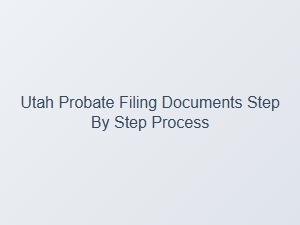 Utah Probate Filing Step by Step Process