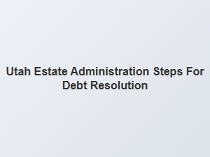 Utah Estate Administration Steps for Debt Resolution