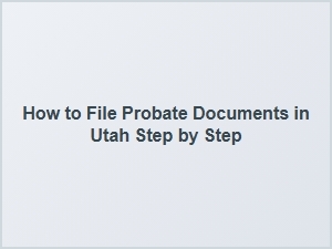 How to File Probate Documents in Utah Step by Step