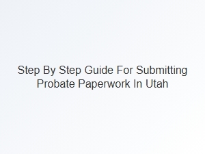 Step by Step Probate Paperwork Submission Checklist Utah