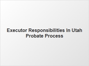 Executor Responsibilities in Utah Probate Process