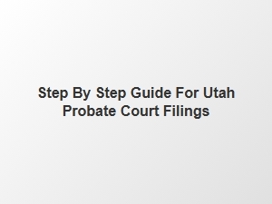 Step by Step Guide for Utah Probate Court Filings