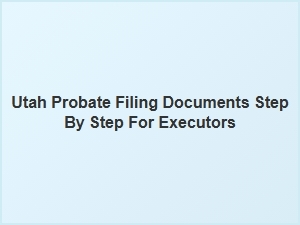 Utah Probate Filing Documents Step by Step for Executors