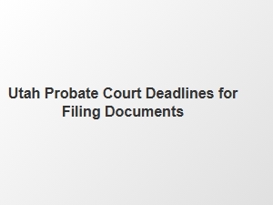 Utah Probate Court Filing Deadlines