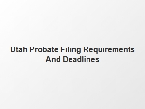 Utah Probate Filing Deadlines and Timelines