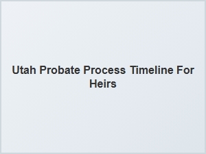 Utah Probate Process Timeline for Heirs