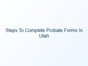 Steps to Complete Probate Forms in Utah