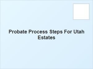 Probate Process Steps for Utah Estates