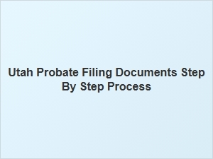 Utah Probate Filing Documents Step by Step Process